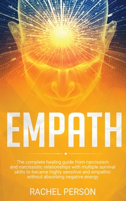Empath: The Complete Healing Guide from Narcissism and Narcissistic Relationships with Multiple Survival Skills to Become Highly Sensitive and Empathic without Absorbing Negative Energy