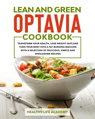 Lean and Green Optavia Cookbook: Transform Your Health, Lose Weight Fast, and Turn Your Body Into a Fat-Burning Machine With a Selection of Delicious, Simple and Wholesome Recipes