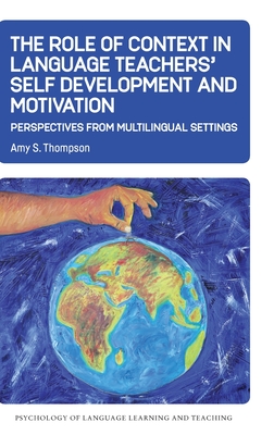 The Role of Context in Language Teachers’ Self Development and Motivation: Perspectives from Multilingual Settings (Psychology of Language Learning and Teaching, 13) (Volume 13)