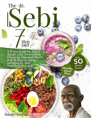 THE DR. SEBI 7-STEP DIET: A Detox Guide With 250 Alkaline Recipes For Rapid Weight Loss, Intra-Cellular Cleansing, Improved Health, And To Reverse Aging. Including Dr. Sebi Food And Herb List.