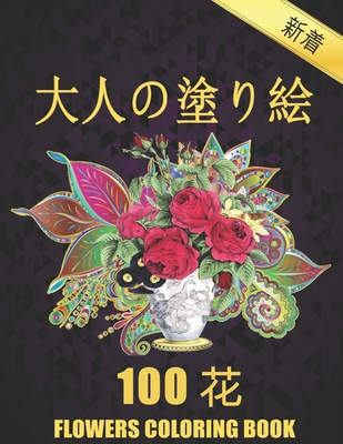 100 花 Flowers 大人の塗り絵 Coloring Book 花の塗り絵 抗ストレス 塗り絵 大人 ストレス解消とリラクゼーションの 12 By Rmzn Yldrm