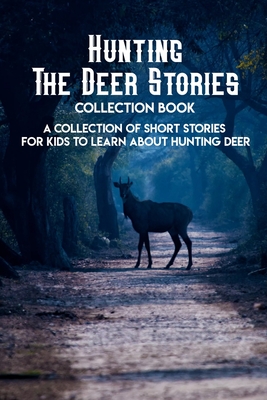 Hunting The Deer Stories Collection Book: Perfect For The Young Avid Hunter: Hunting Books For Middle School