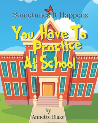 Sometimes It Happens: You Have to Practice at School: A Creative Book to Help Children Deal with the Emergency Drills They have to Deal with at School (Sometimes It Happens Series)