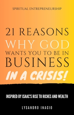 21 Reasons why God wants you to be in business in a crisis: Inspired by Isaac's rise to riches and wealth