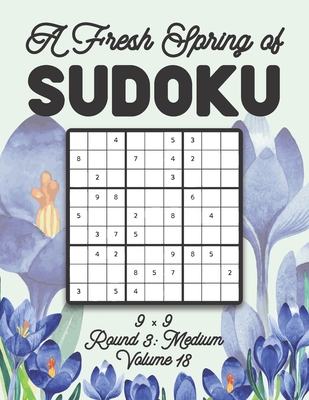 A Fresh Spring of Sudoku 9 x 9 Round 3: Medium Volume 18: Sudoku for Relaxation Spring Time Puzzle Game Book Japanese Logic Nine Numbers Math Cross ... All Ages Kids to Adults Floral Theme Gifts