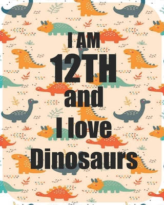 I am 12th and I love Dinosaurs: Perfect Dinosaurs coloring book Gift For Kids and Adults, Mega Fan of Jurassic World With Amazing Artwork. Keep Them Happy.