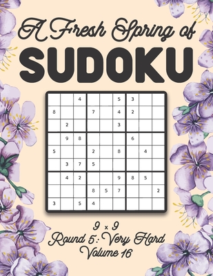 A Fresh Spring of Sudoku 9 x 9 Round 5: Very Hard Volume 16: Sudoku for Relaxation Spring Time Puzzle Game Book Japanese Logic Nine Numbers Math Cross Sums Challenge 9x9 Grid Beginner Friendly Hard Hard Level For All Ages Kids to Adults Floral Theme Gifts