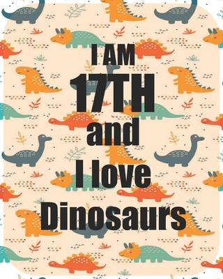 I am 17th and I love Dinosaurs: Perfect Dinosaurs coloring book Gift For Kids and Adults, Mega Fan of Jurassic World With Amazing Artwork. Keep Them Happy.