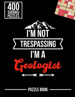 I'm Not Trespassing I'm a Geologist Sudoku Geology Humor Puzzle Book: 400 Challenging Puzzles