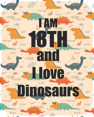 I am 18th and I love Dinosaurs: Perfect Dinosaurs coloring book Gift For Kids and Adults, Mega Fan of Jurassic World With Amazing Artwork. Keep Them Happy.