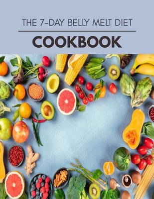The 7-day Belly Melt Diet Cookbook: Easy and Delicious for Weight Loss Fast, Healthy Living, Reset your Metabolism - Eat Clean, Stay Lean with Real Foods for Real Weight Loss