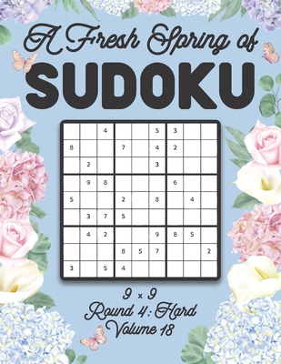 A Fresh Spring of Sudoku 9 x 9 Round 4: Hard Volume 18: Sudoku for Relaxation Spring Time Puzzle Game Book Japanese Logic Nine Numbers Math Cross Sums ... All Ages Kids to Adults Floral Theme Gifts