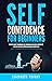 Self-Confidence for Beginners: Ultimate Guide to Increase Self-Discipline, Build Self-Confidence, Develop High Self-Esteem, and Realize Your Value