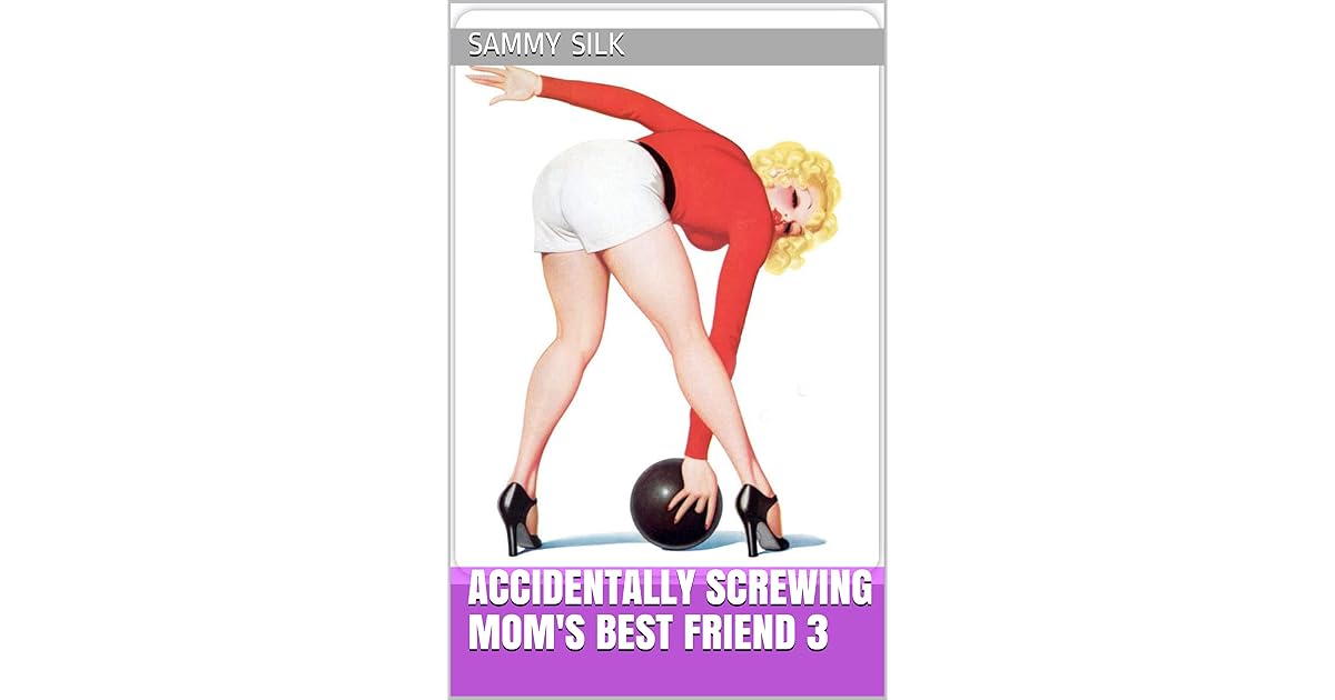 Accidentally Screwing Mom's Best Friend 3 by Sammy Silk