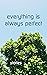 Everything Is Always Perfect