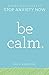 Be Calm: Proven Techniques to Stop Anxiety Now