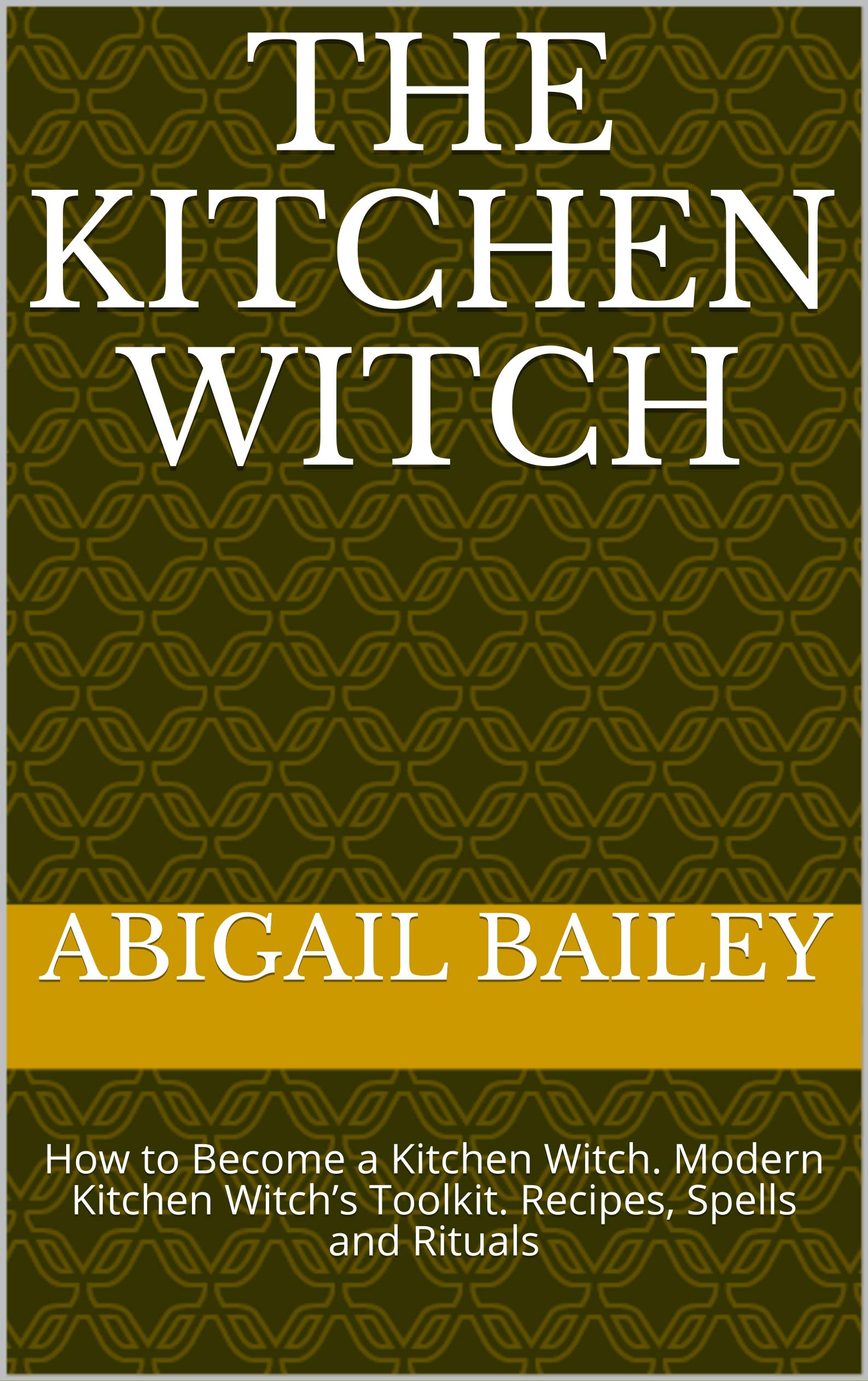 The Kitchen Witch: How to Become a Kitchen Witch. Modern Kitchen Witch’s Toolkit. Recipes, Spells and Rituals (Kindle Edition)