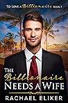 The Billionaire Needs a Wife by Rachael Eliker