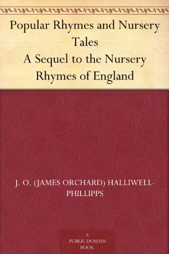 Popular Rhymes and Nursery Tales: A Sequel to the Nursery Rhymes of England