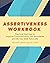 Assertiveness Workbook: Practical Exercises to Improve Communication, Set Boundaries, and Be Your Best Advocate