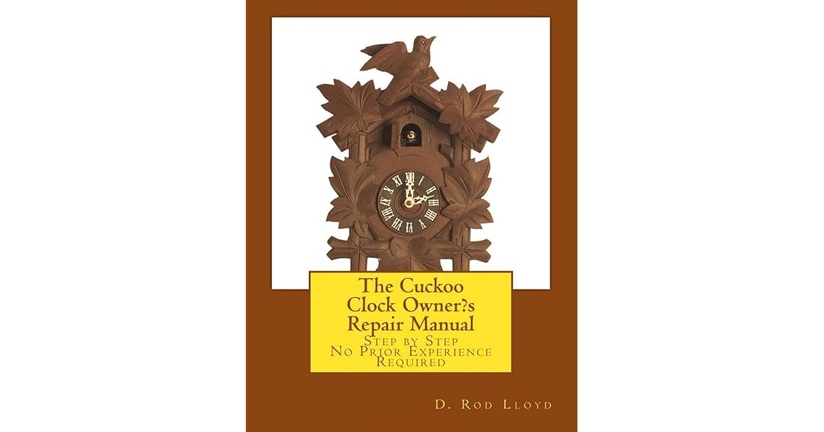 The Cuckoo Clock Owner?s Repair Manual Step by Step, No Prior