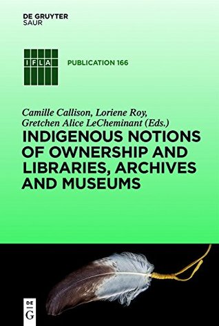 Indigenous Notions of Ownership and Libraries, Archives and Museums (IFLA Publications, 166)