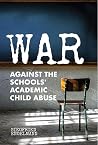 War Against the Schools' Academic Child Abuse Book cover for War Against the Schools' Academic Child Abuse