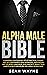 ALPHA MALE BIBLE: Charisma, Psychology of Attraction, Charm. Art of Confidence, Self-Hypnosis, Meditation. Art of Body Language, Eye Contact, Small Talk. Habits & Self-Discipline of a Real Alpha Man.