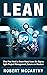 Lean: What You Need to Know About Lean Six Sigma, Agile Project Management, Scrum and Kanban
