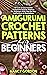 Amigurumi Crochet Patterns For Beginners: 33 Cute & Easy Crochet Amigurumi Animals Patterns For Beginners With Step By Step Instructions & Illustrations (Crocheting)
