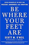 Be Where Your Feet Are: Seven Principles to Keep You Present, Grounded, and Thriving