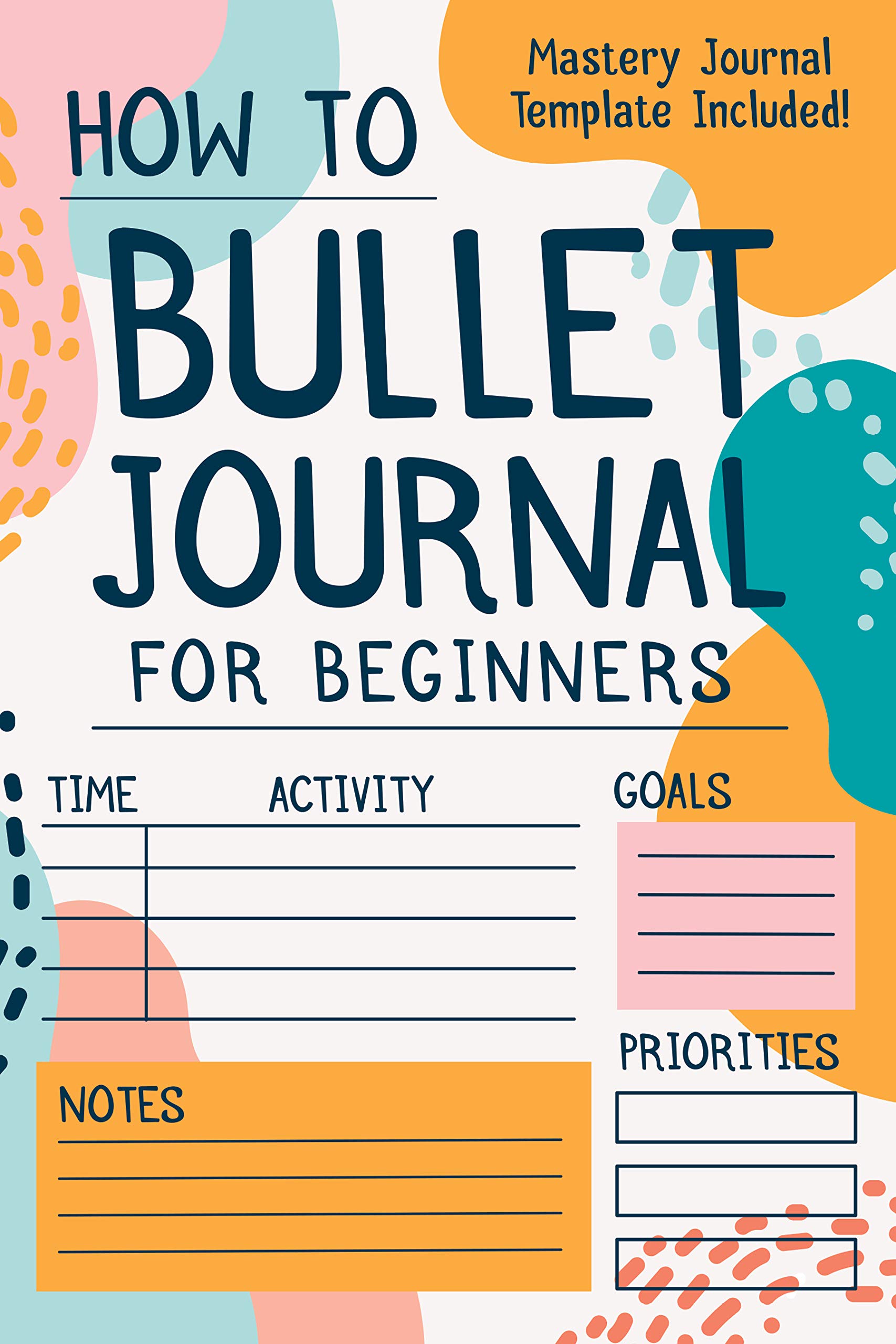 How To Bullet Journal For Beginners: The Ultimate Bullet Journal Guide To Effectively Master Your Life, Reach Your Goals, & Manifest Your Dreams (BONUS: Mastery Journal Template Included!)