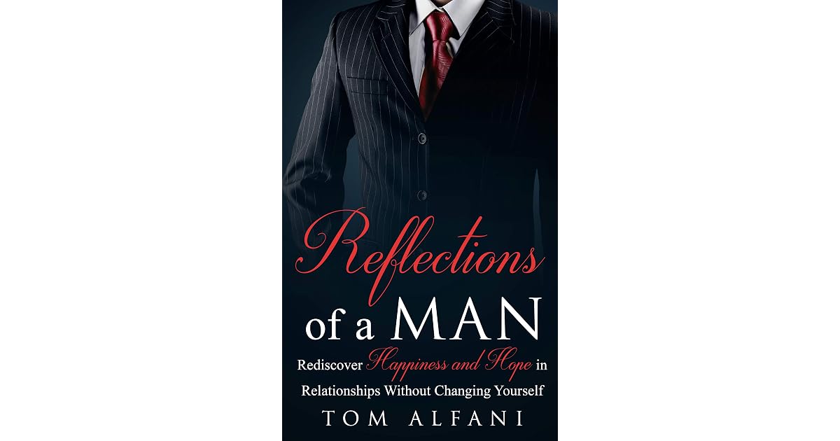 Reflections Of A Man Rediscover Happiness And Hope In Relationships Without Changing Yourself By Tom Alfani