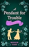 A Pendant for Trouble by Rosalie Oaks