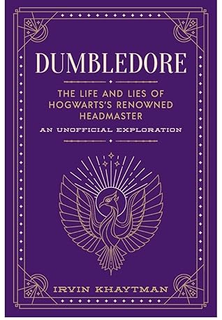 Dumbledore: The Life and Lies of Hogwart’s Renowned Headmaster: An Unofficial Exploration