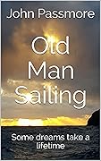 Old Man Sailing: Some dreams take a lifetime (Oldmansailing Book 1)