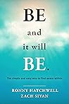 Be and it will Be: The simple and easy way to find peace within Be and it will Be: The simple and easy way to find peace within