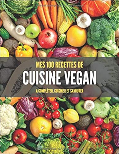 MES 100 RECETTES de CUISINE VEGAN A compléter, cuisiner et savourer