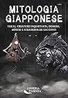 Mitologia Giapponese: Yokai, Creature Inquietanti, Demoni, Mostri e Straordinari Racconti