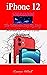IPHONE 12 USER GUIDE: The Ultimate Step By Step Manual for Seniors and Beginners to Master the Apple's iPhone 12 Series with Complete Hands-On Tips and Tricks for iOs 14
