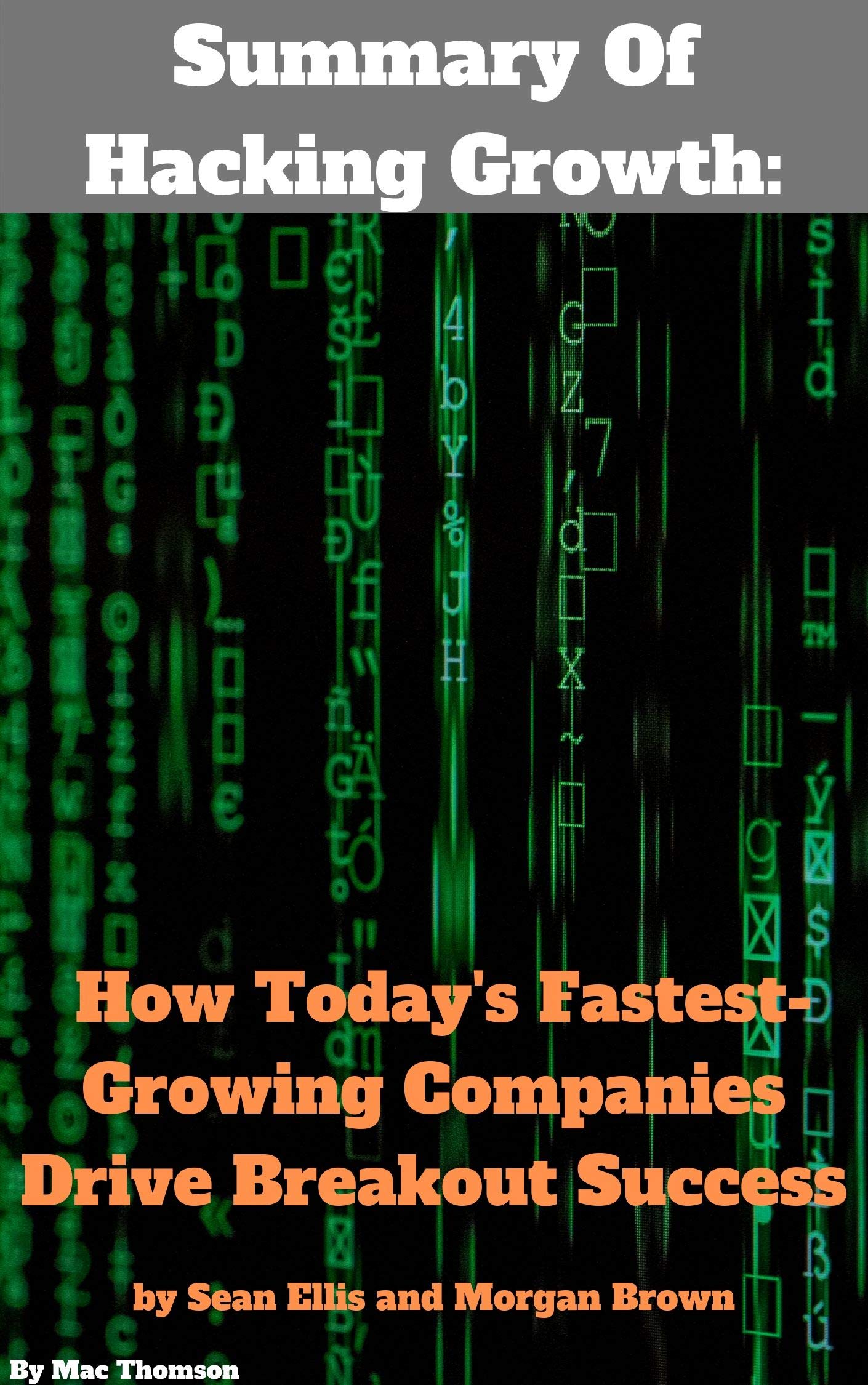 Summary Of Hacking Growth How Today's Fastest-Growing Companies Drive Breakout Success By Sean Ellis & Morgan Brown (Kindle Edition)
