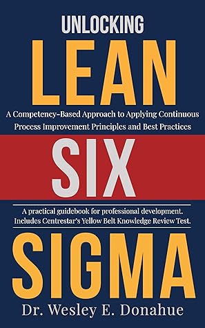 Unlocking Lean Six Sigma: A Competency-Based Approach to Applying Continuous Process Improvement Principles and Best Practices (Competency Based Books for Structured Learning)