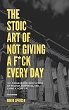 The Stoic Art of Not Giving a F*ck Every Day: 101 Timeless Mini-Meditations on Wisdom, Happiness, and Living a Good Life The Stoic Art of Not Giving a F*ck Every Day: 101 Timeless Mini-Meditations on Wisdom, Happiness, and Living a Good Life