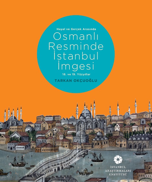 Hayal ve Gerçek Arasında: Osmanlı Resminde İstanbul İmgesi, 18. ve 19. Yüzyıllar