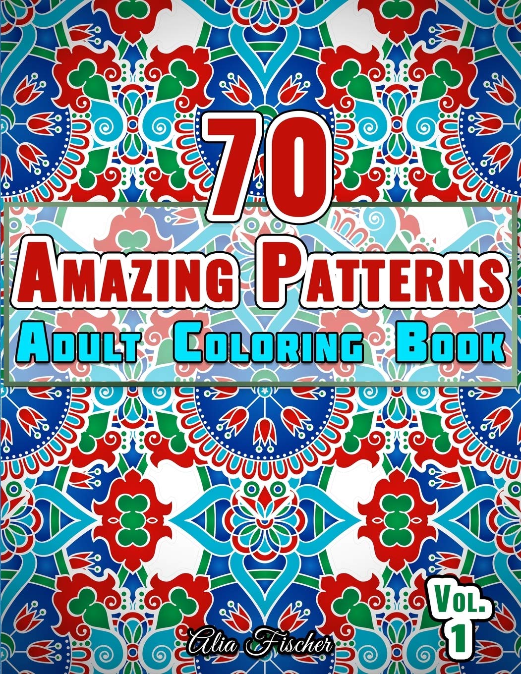70 Amazing Patterns | Adult Coloring Book | Volume 1: Stress Relieving Floral Patterns, Geometric Shapes, Swirls and Mosaic Designs For Total Relaxation (Adults Relaxation Coloring Books)