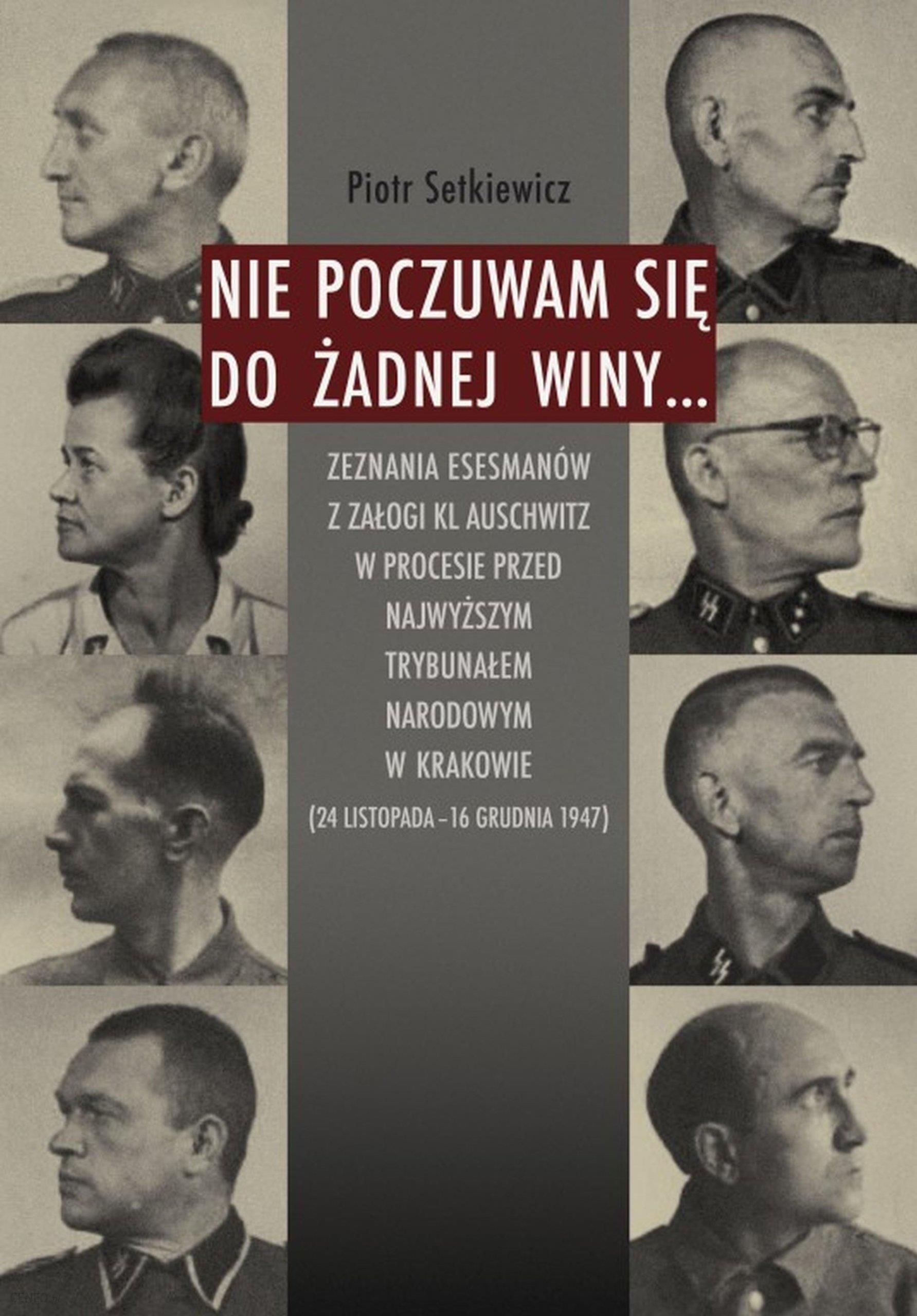 Nie poczuwam się do żadnej winy... Zeznania esesmanów z załogi KL Auschwitz w procesie przed Najwyższym Trybunałem Narodowym w Krakowie