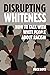 Disrupting Whiteness: How t...