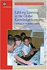 Lifelong Learning in the Global Knowledge Economy: Challenges for Developing Countries (Directions in Development) Lifelong Learning in the Global Knowledge Economy: Challenges for Developing Countries (Directions in Development)