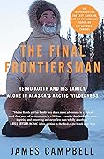 The Final Frontiersman: Heimo Korth and His Family, Alone in Alaska's Arctic Wilderness