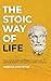The Stoic way of Life: The ultimate guide of Stoicism to make your everyday modern life Calm, Confident & Positive - Master the Art of Living, Emotional Resilience & Perseverance (Mastering Stoicism)